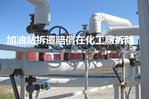 加油站拆遷賠償在化工廠拆除中的不可或缺性！